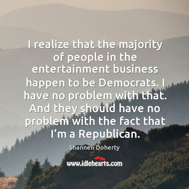 I realize that the majority of people in the entertainment business happen to be democrats. Realize Quotes Image