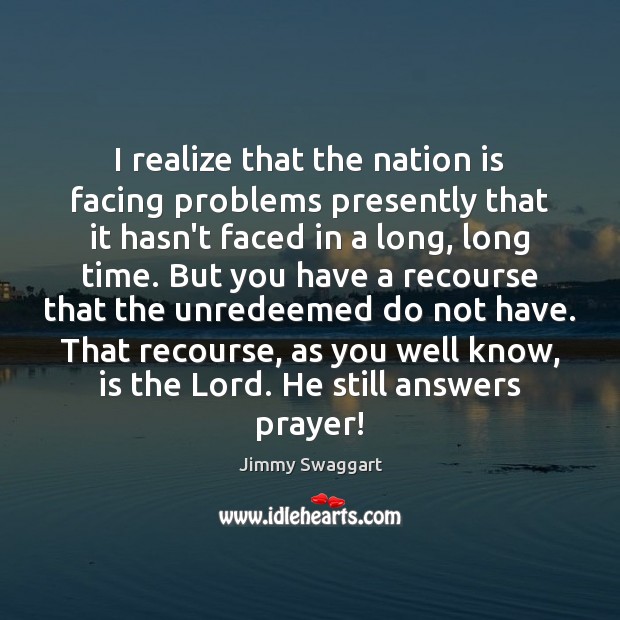I realize that the nation is facing problems presently that it hasn’t Jimmy Swaggart Picture Quote