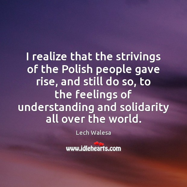 I realize that the strivings of the Polish people gave rise, and Lech Walesa Picture Quote