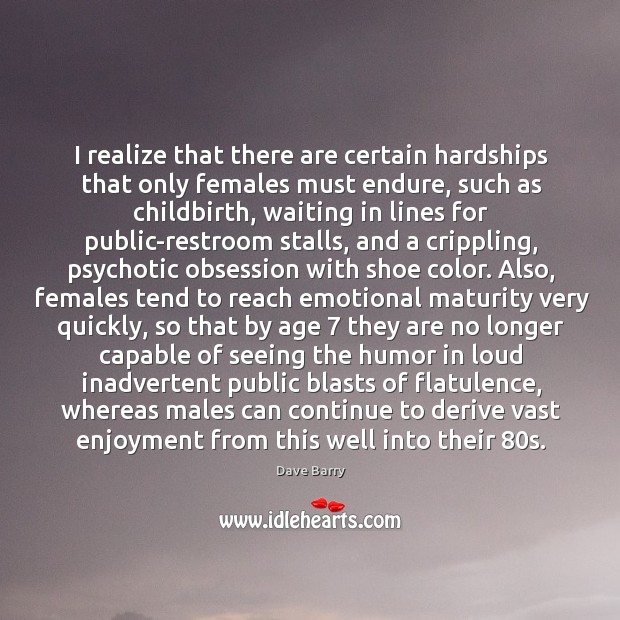 I realize that there are certain hardships that only females must endure, Dave Barry Picture Quote