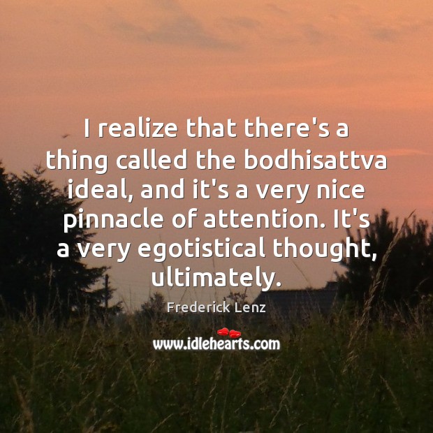 I realize that there’s a thing called the bodhisattva ideal, and it’s 