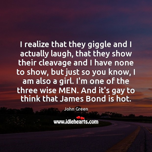I realize that they giggle and I actually laugh, that they show John Green Picture Quote