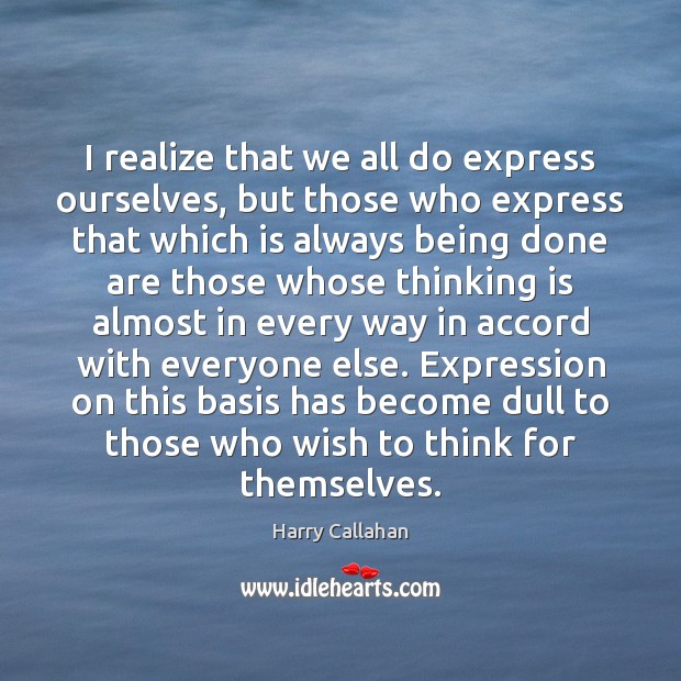 I realize that we all do express ourselves, but those who express Harry Callahan Picture Quote