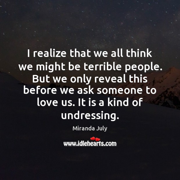 I realize that we all think we might be terrible people. But Miranda July Picture Quote