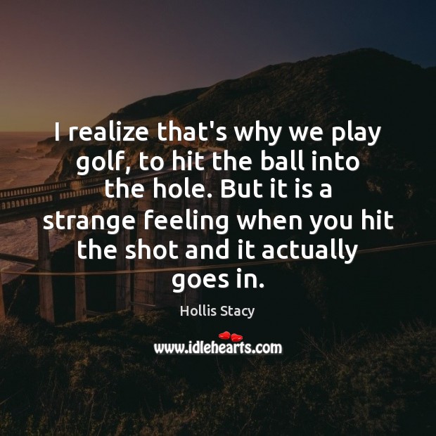 I realize that’s why we play golf, to hit the ball into Hollis Stacy Picture Quote