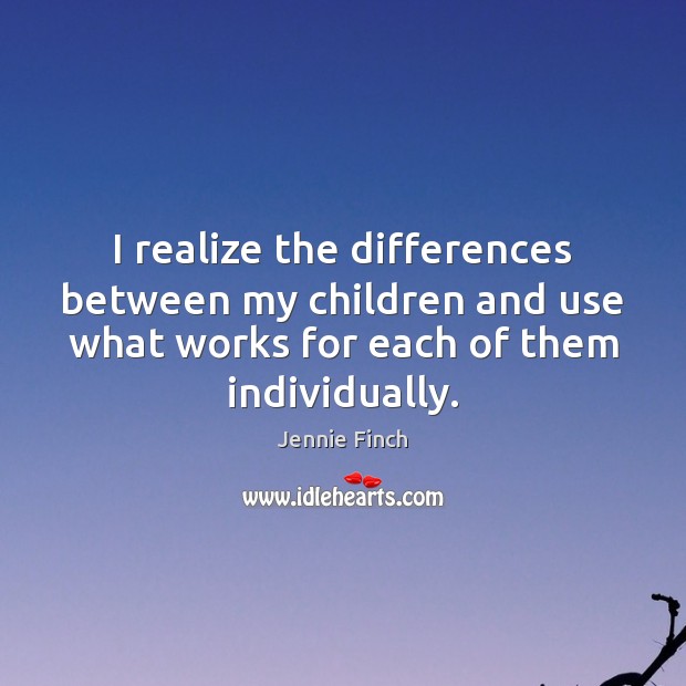 I realize the differences between my children and use what works for Jennie Finch Picture Quote
