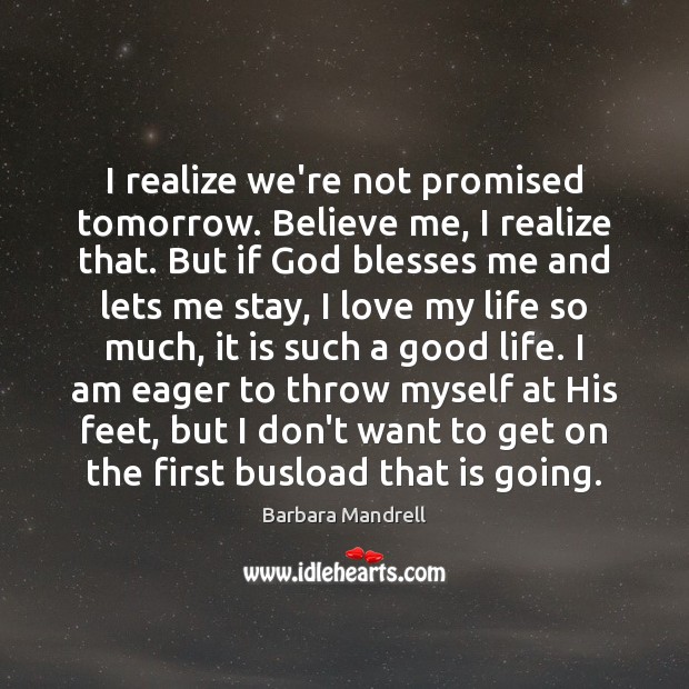 I realize we’re not promised tomorrow. Believe me, I realize that. But Barbara Mandrell Picture Quote