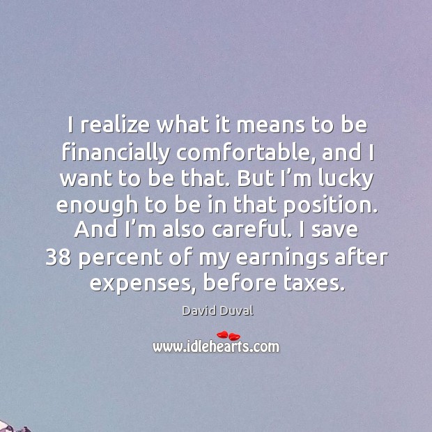 I realize what it means to be financially comfortable, and I want to be that. David Duval Picture Quote