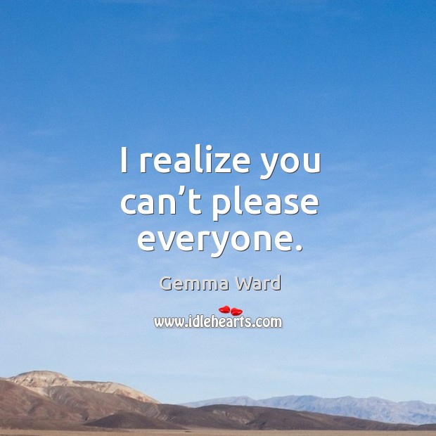 I realize you can’t please everyone. Gemma Ward Picture Quote
