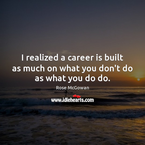 I realized a career is built as much on what you don’t do as what you do do. Image