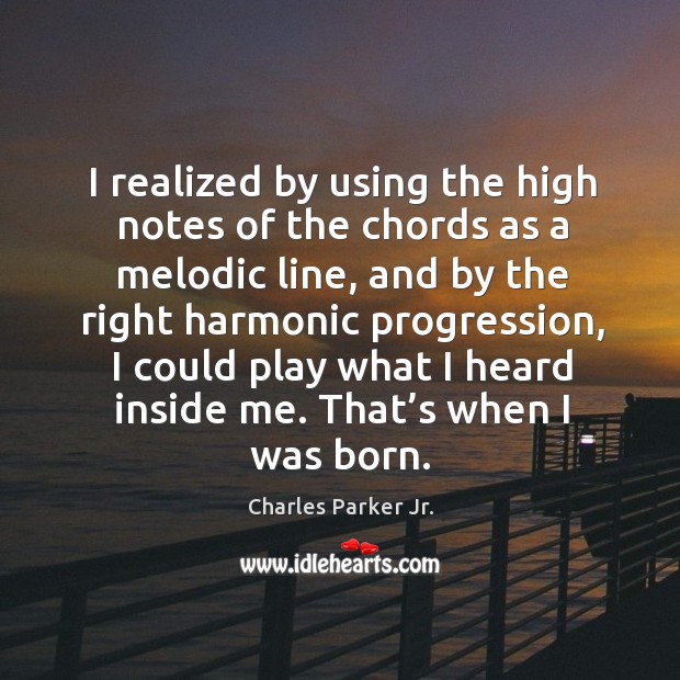 I realized by using the high notes of the chords as a melodic line Charles Parker Jr. Picture Quote