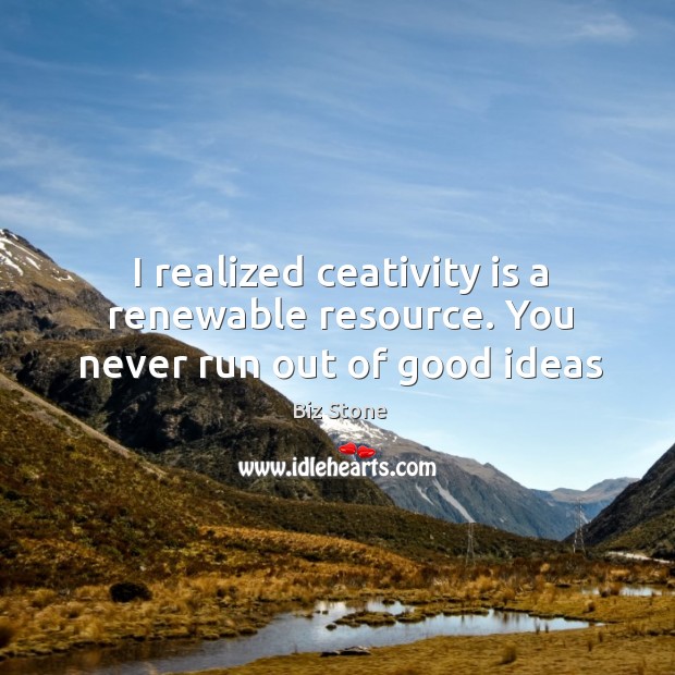 I realized ceativity is a renewable resource. You never run out of good ideas Biz Stone Picture Quote