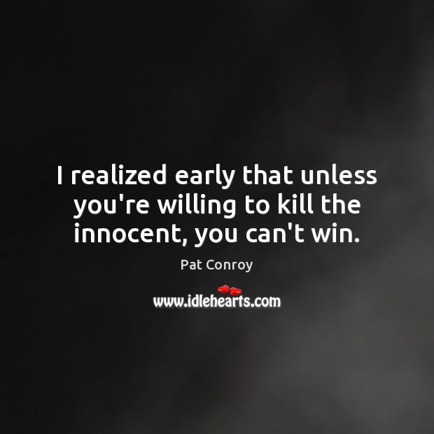 I realized early that unless you’re willing to kill the innocent, you can’t win. Pat Conroy Picture Quote