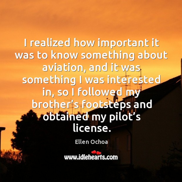 I realized how important it was to know something about aviation, and it was something Ellen Ochoa Picture Quote