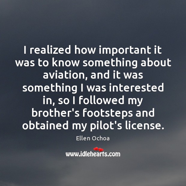 I realized how important it was to know something about aviation, and Ellen Ochoa Picture Quote