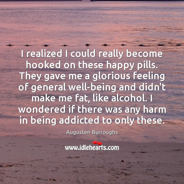 I realized I could really become hooked on these happy pills. They Augusten Burroughs Picture Quote
