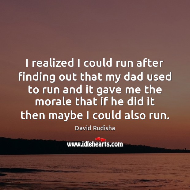 I realized I could run after finding out that my dad used 