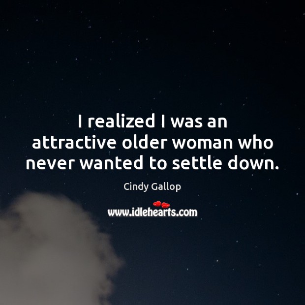I realized I was an attractive older woman who never wanted to settle down. Cindy Gallop Picture Quote