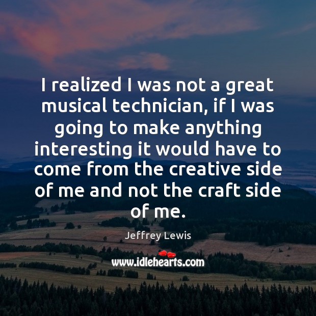 I realized I was not a great musical technician, if I was Jeffrey Lewis Picture Quote