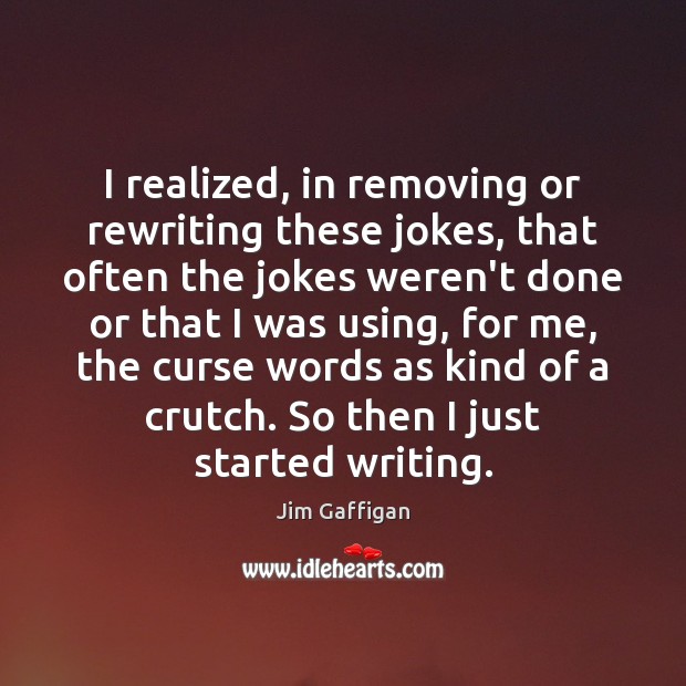 I realized, in removing or rewriting these jokes, that often the jokes Jim Gaffigan Picture Quote