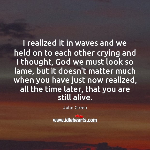 I realized it in waves and we held on to each other John Green Picture Quote