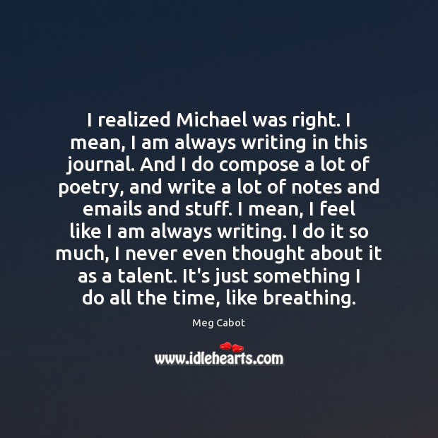 I realized Michael was right. I mean, I am always writing in Meg Cabot Picture Quote