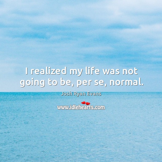I realized my life was not going to be, per se, normal. Image