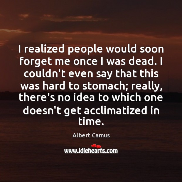 I realized people would soon forget me once I was dead. I Albert Camus Picture Quote
