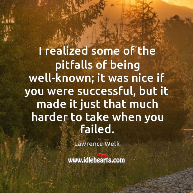 I realized some of the pitfalls of being well-known; it was nice if you were successful Lawrence Welk Picture Quote