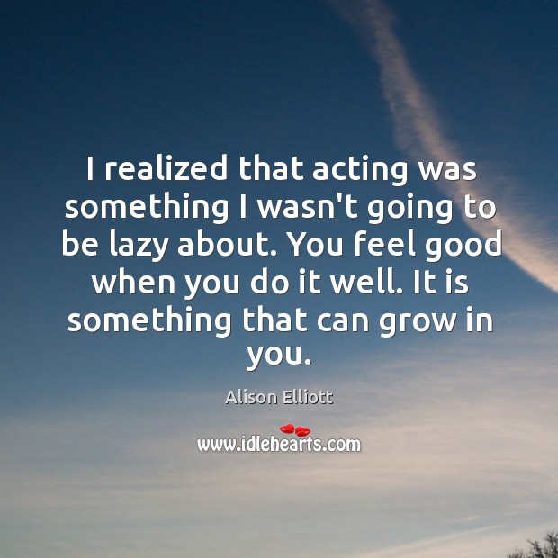 I realized that acting was something I wasn’t going to be lazy Alison Elliott Picture Quote