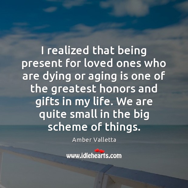 I realized that being present for loved ones who are dying or Amber Valletta Picture Quote