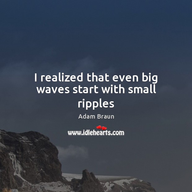 I realized that even big waves start with small ripples Image