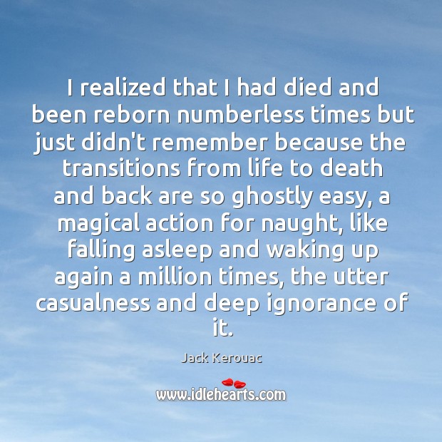 I realized that I had died and been reborn numberless times but Jack Kerouac Picture Quote