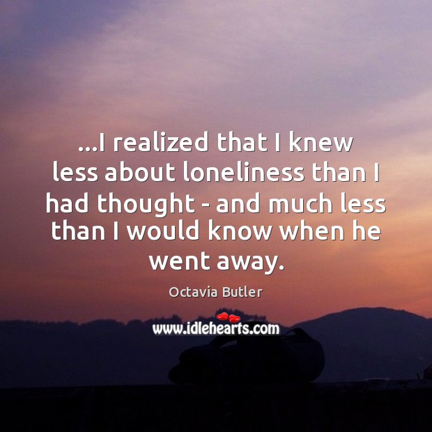 …I realized that I knew less about loneliness than I had thought Octavia Butler Picture Quote