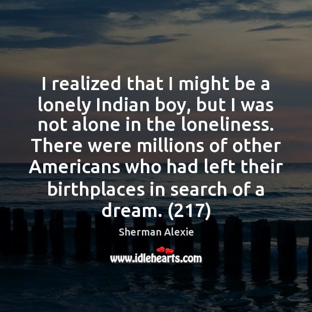 I realized that I might be a lonely Indian boy, but I Sherman Alexie Picture Quote