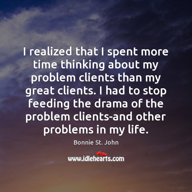 I realized that I spent more time thinking about my problem clients Bonnie St. John Picture Quote