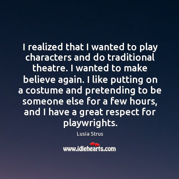 I realized that I wanted to play characters and do traditional theatre. Lusia Strus Picture Quote