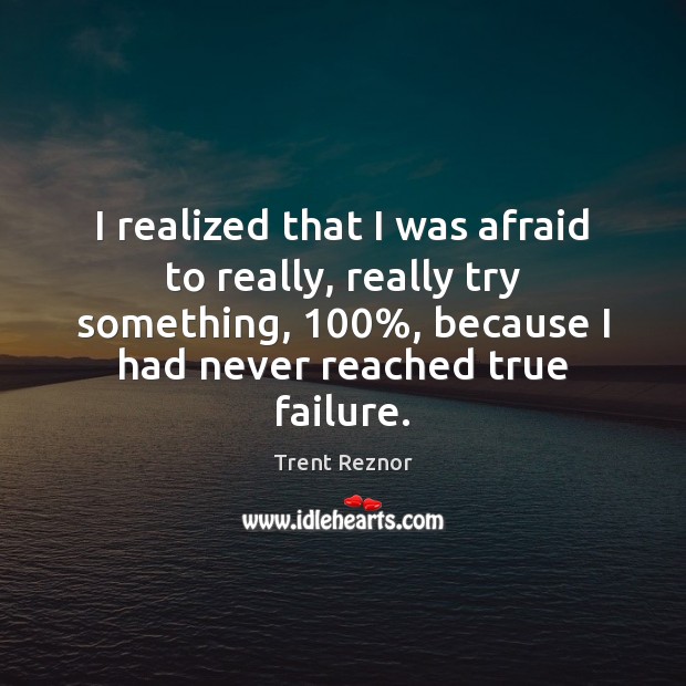 I realized that I was afraid to really, really try something, 100%, because Trent Reznor Picture Quote
