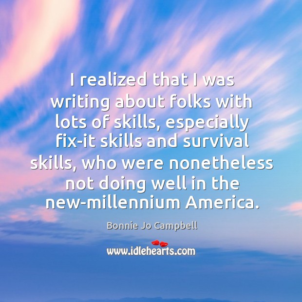 I realized that I was writing about folks with lots of skills, Bonnie Jo Campbell Picture Quote