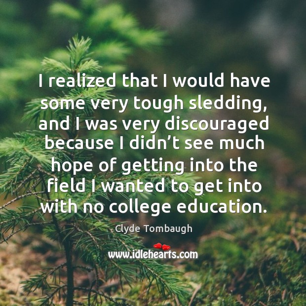 I realized that I would have some very tough sledding, and I was very discouraged because Clyde Tombaugh Picture Quote