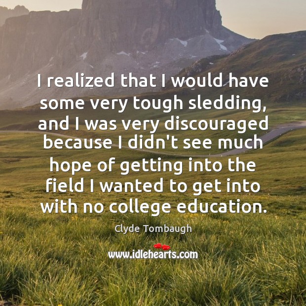I realized that I would have some very tough sledding, and I Clyde Tombaugh Picture Quote