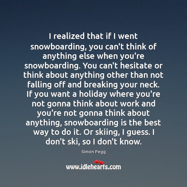 I realized that if I went snowboarding, you can’t think of anything Simon Pegg Picture Quote