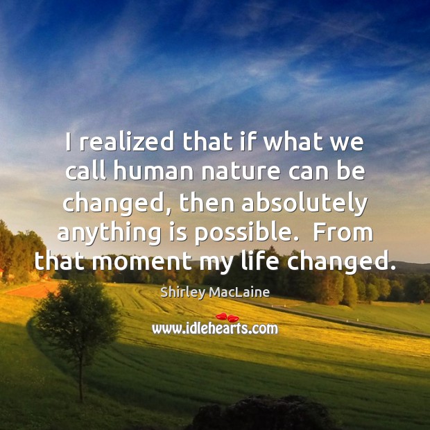 I realized that if what we call human nature can be changed, Shirley MacLaine Picture Quote