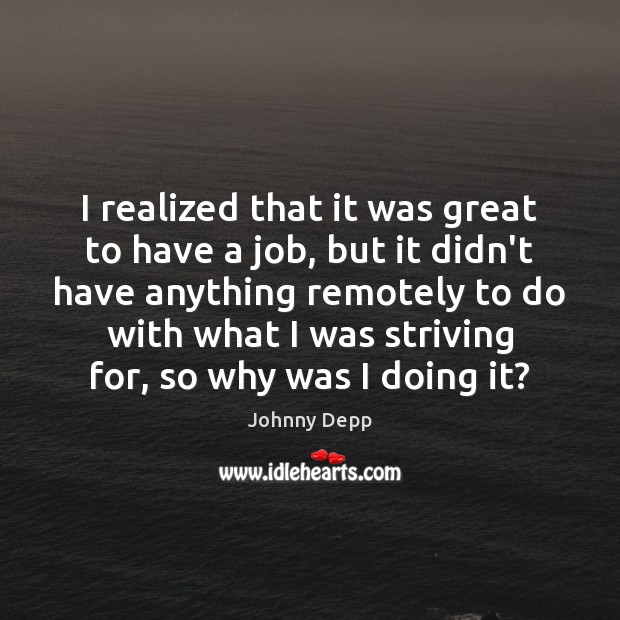 I realized that it was great to have a job, but it Johnny Depp Picture Quote