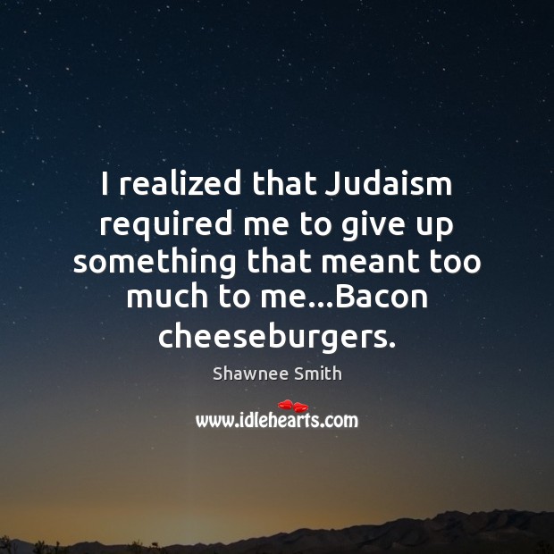 I realized that Judaism required me to give up something that meant 