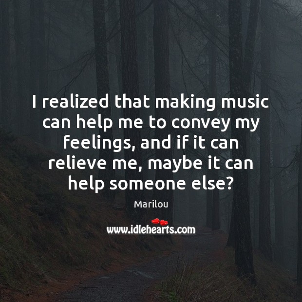 I realized that making music can help me to convey my feelings, Marilou Picture Quote