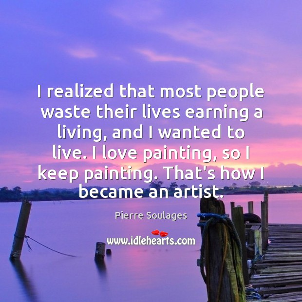 I realized that most people waste their lives earning a living, and Image