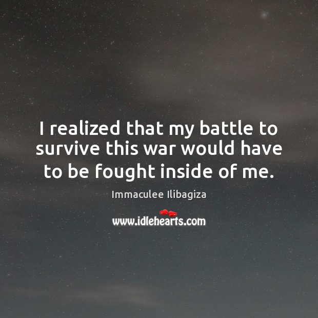 I realized that my battle to survive this war would have to be fought inside of me. Immaculee Ilibagiza Picture Quote