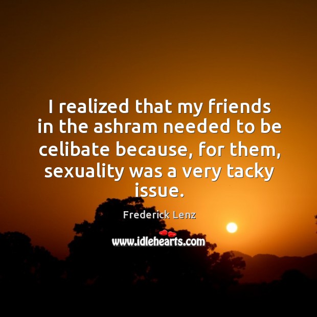 I realized that my friends in the ashram needed to be celibate Image