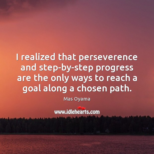 I realized that perseverence and step-by-step progress are the only ways to Progress Quotes Image